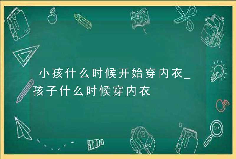 小孩什么时候开始穿内衣_孩子什么时候穿内衣,第1张