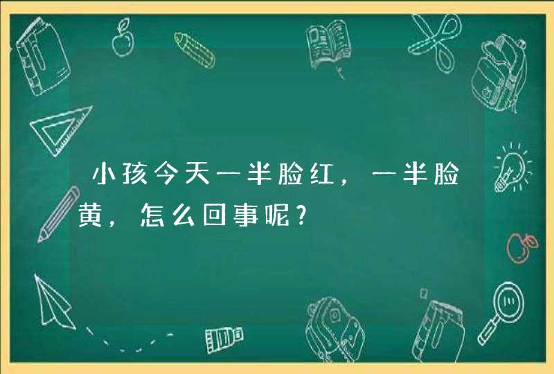 小孩今天一半脸红，一半脸黄，怎么回事呢？,第1张