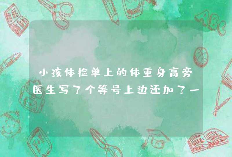 小孩体检单上的体重身高旁医生写了个等号上边还加了一竖，是什么意思，是偏高还是偏低,第1张