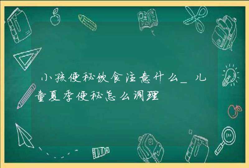 小孩便秘饮食注意什么_儿童夏季便秘怎么调理,第1张