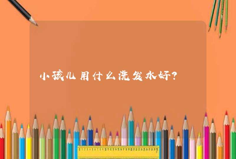 小孩儿用什么洗发水好?,第1张