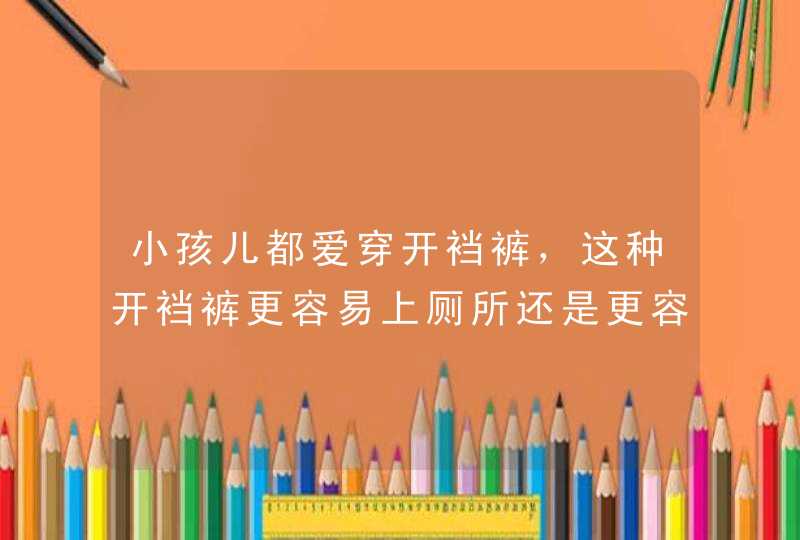 小孩儿都爱穿开裆裤，这种开裆裤更容易上厕所还是更容易让小孩着凉？,第1张