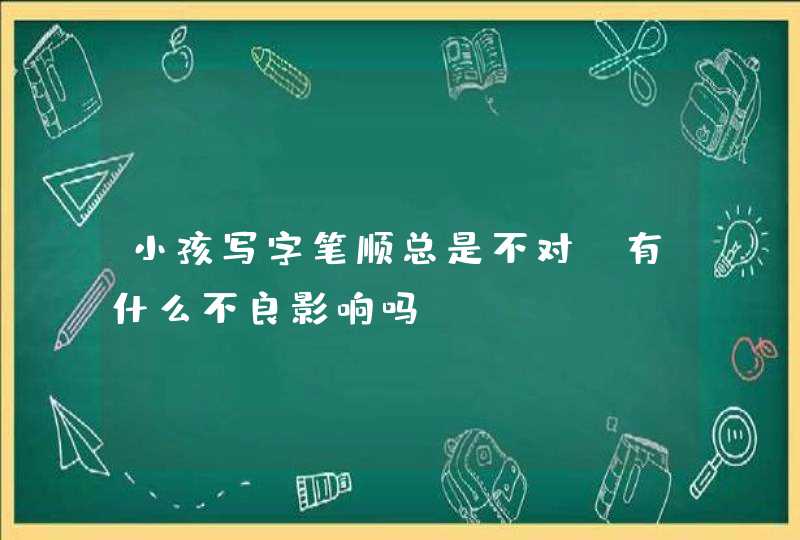 小孩写字笔顺总是不对，有什么不良影响吗？,第1张