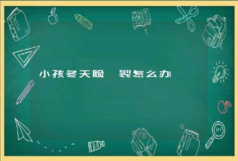 小孩冬天脸皲裂怎么办,第1张