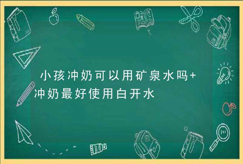 小孩冲奶可以用矿泉水吗 冲奶最好使用白开水,第1张