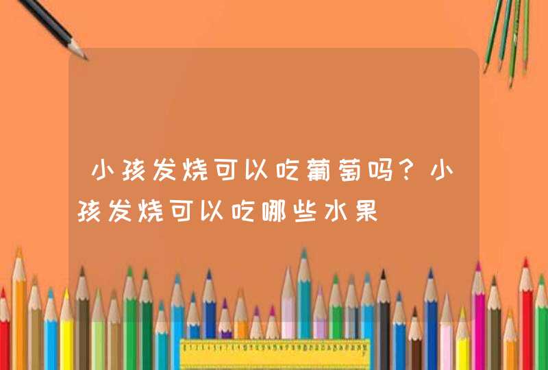 小孩发烧可以吃葡萄吗？小孩发烧可以吃哪些水果,第1张