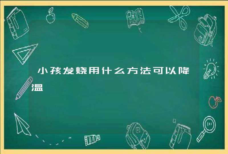 小孩发烧用什么方法可以降温,第1张