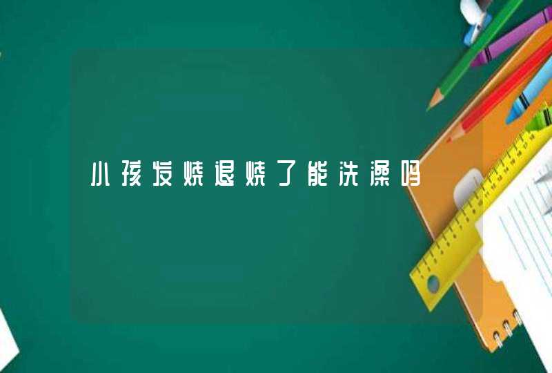 小孩发烧退烧了能洗澡吗,第1张