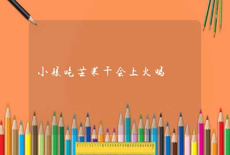 小孩吃芒果干会上火吗,第1张