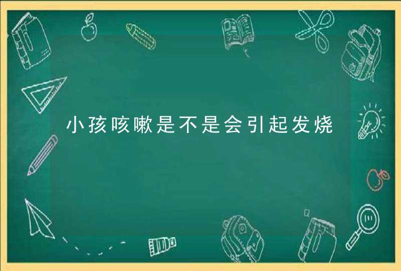 小孩咳嗽是不是会引起发烧,第1张