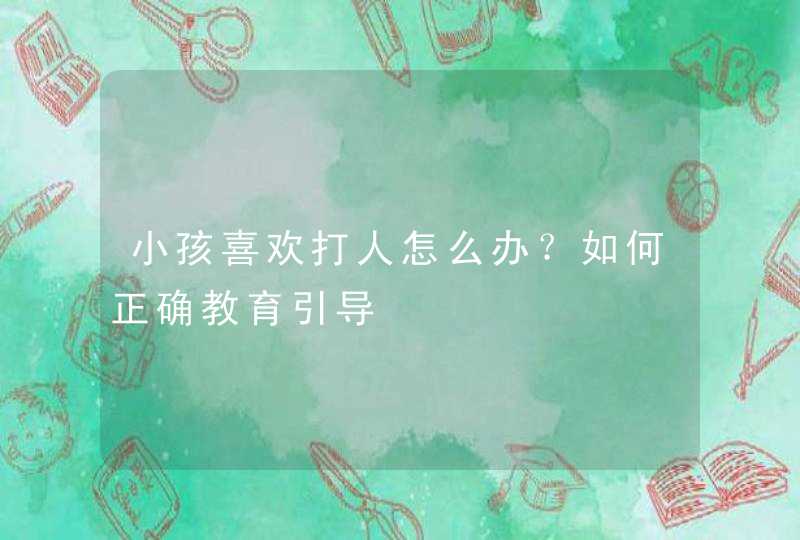 小孩喜欢打人怎么办？如何正确教育引导,第1张