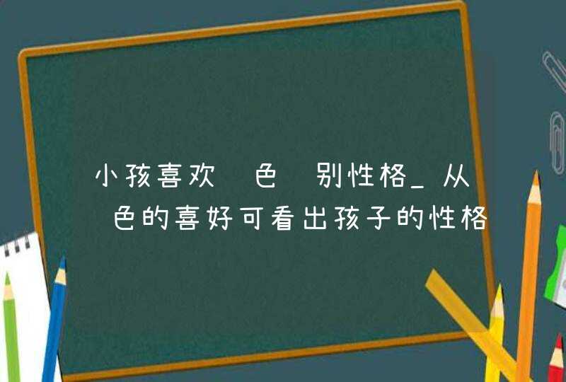 小孩喜欢颜色识别性格_从颜色的喜好可看出孩子的性格,第1张