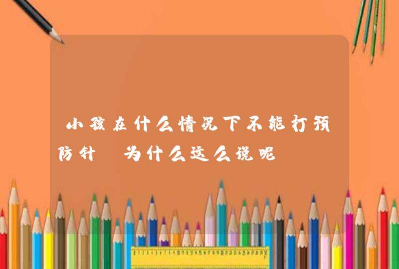 小孩在什么情况下不能打预防针？为什么这么说呢？,第1张