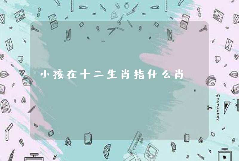 小孩在十二生肖指什么肖,第1张