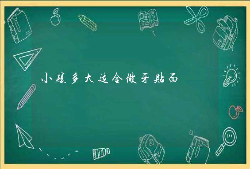 小孩多大适合做牙贴面,第1张