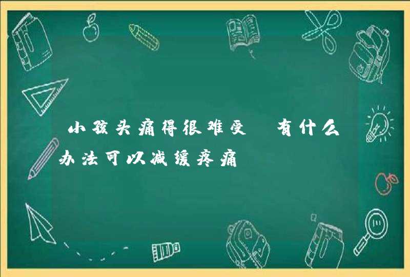 小孩头痛得很难受，有什么办法可以减缓疼痛?,第1张