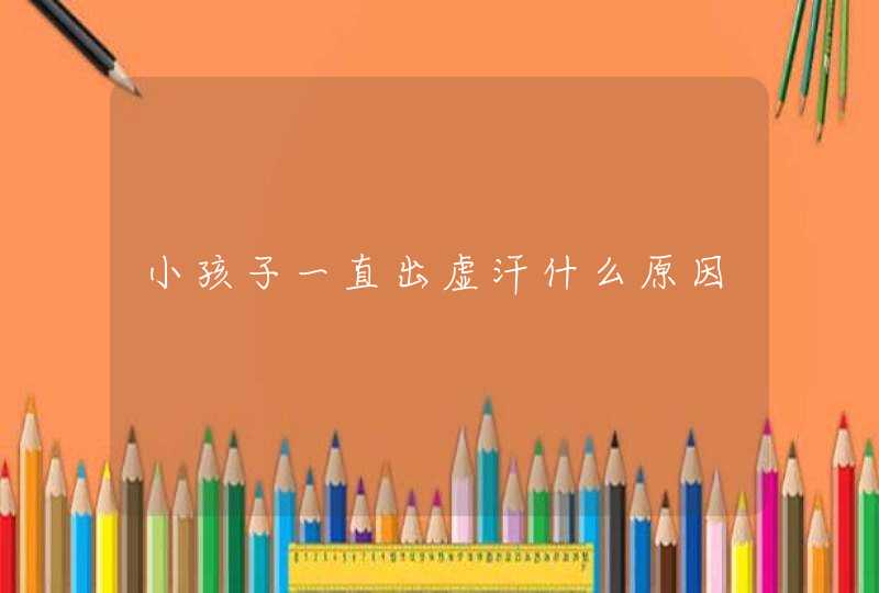 小孩子一直出虚汗什么原因,第1张