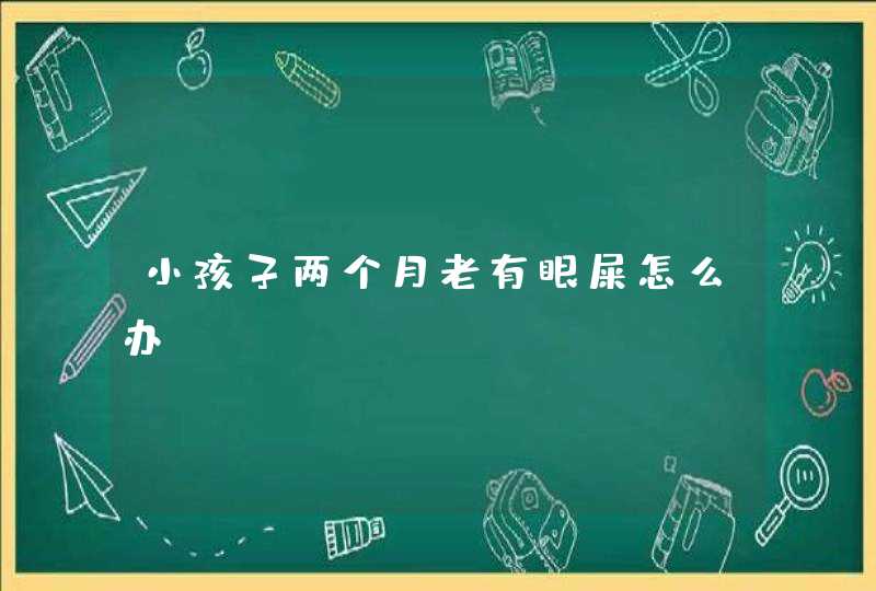 小孩子两个月老有眼屎怎么办,第1张