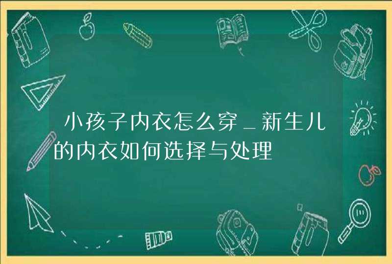 小孩子内衣怎么穿_新生儿的内衣如何选择与处理,第1张