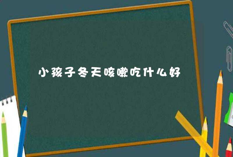 小孩子冬天咳嗽吃什么好,第1张