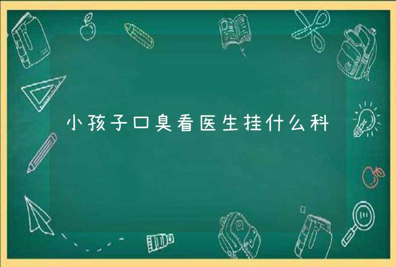 小孩子口臭看医生挂什么科,第1张