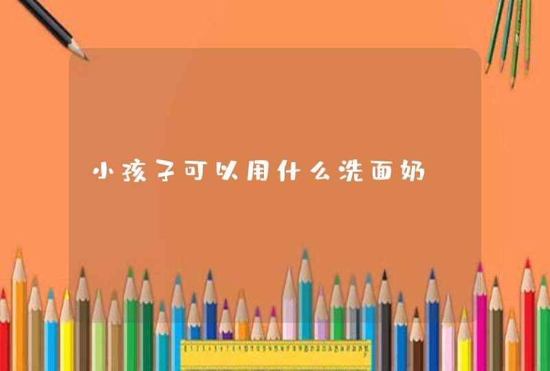 小孩子可以用什么洗面奶,第1张