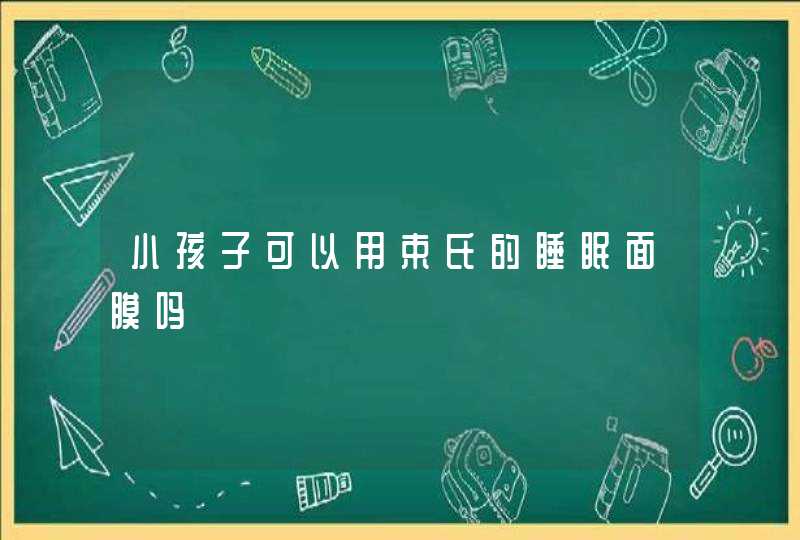 小孩子可以用束氏的睡眠面膜吗,第1张