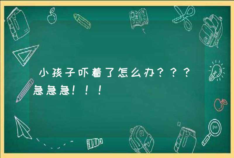 小孩子吓着了怎么办？？？急急急！！！,第1张