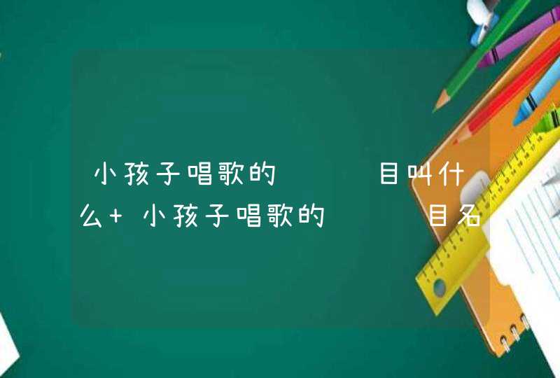 小孩子唱歌的综艺节目叫什么 小孩子唱歌的综艺节目名称,第1张