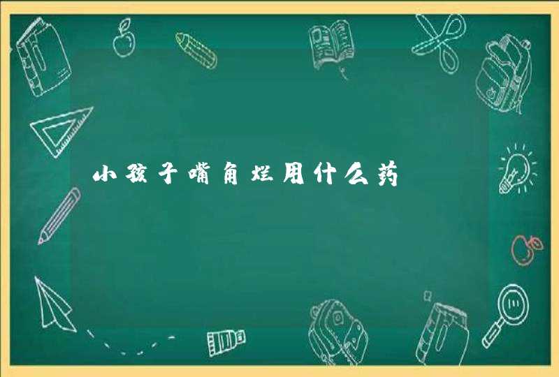 小孩子嘴角烂用什么药,第1张