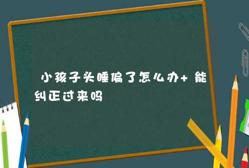 小孩子头睡偏了怎么办 能纠正过来吗,第1张