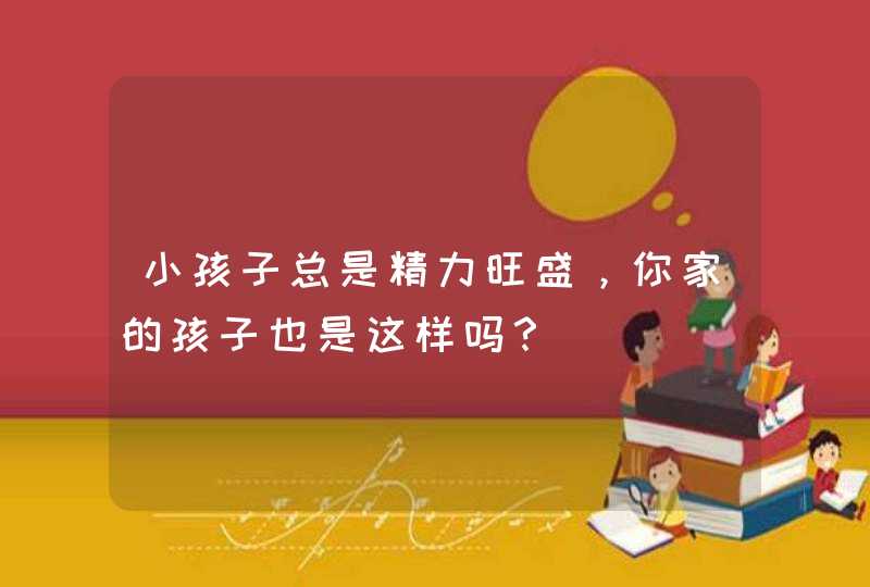 小孩子总是精力旺盛，你家的孩子也是这样吗？,第1张