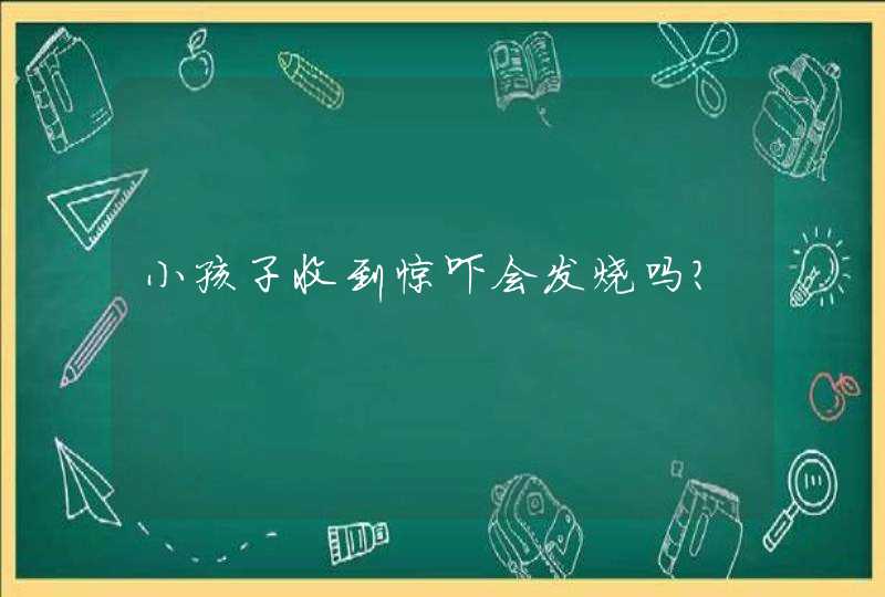 小孩子收到惊吓会发烧吗？,第1张