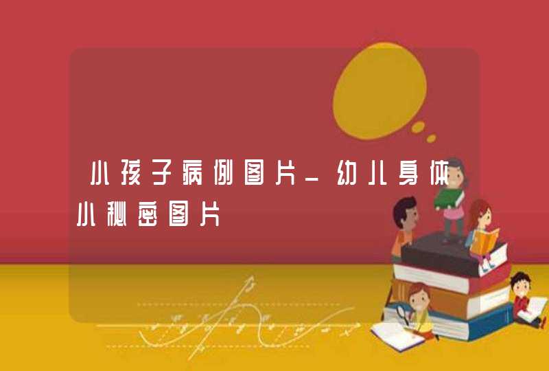 小孩子病例图片_幼儿身体小秘密图片,第1张