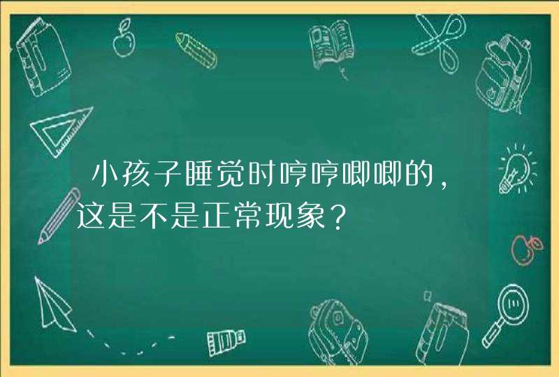 小孩子睡觉时哼哼唧唧的，这是不是正常现象？,第1张