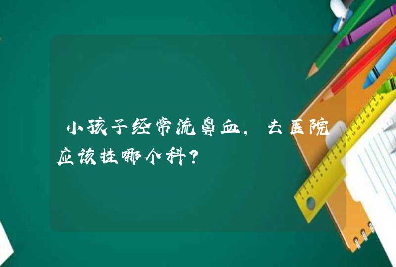 小孩子经常流鼻血，去医院应该挂哪个科？,第1张