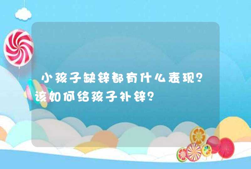 小孩子缺锌都有什么表现？该如何给孩子补锌？,第1张