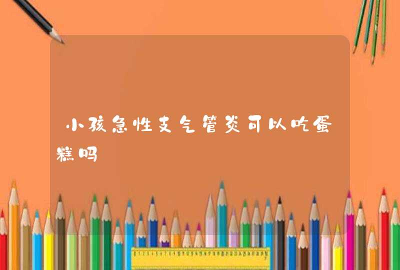 小孩急性支气管炎可以吃蛋糕吗,第1张