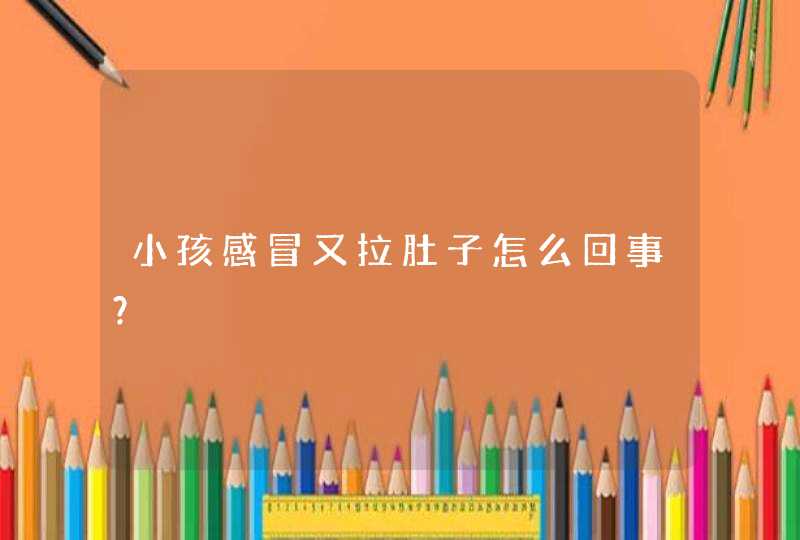 小孩感冒又拉肚子怎么回事？,第1张