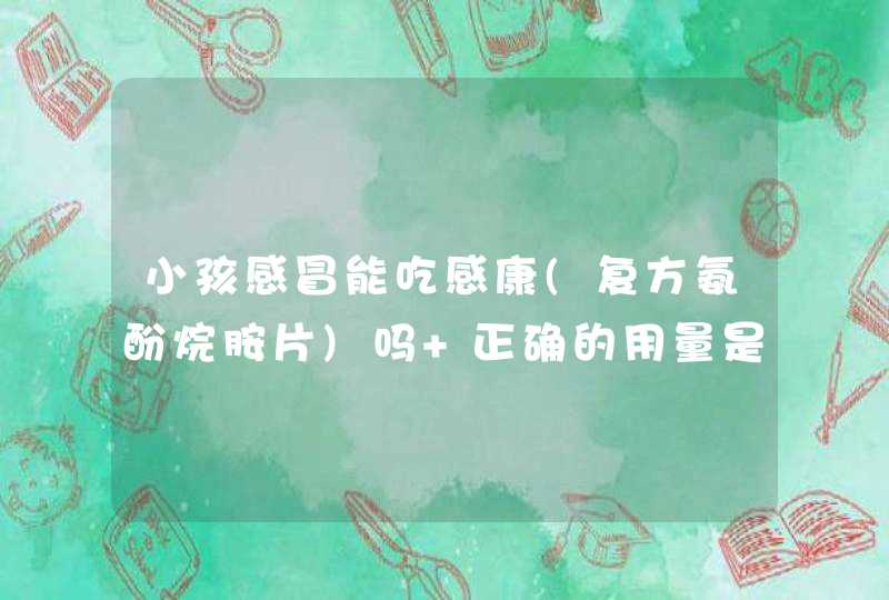 小孩感冒能吃感康(复方氨酚烷胺片)吗 正确的用量是多少呢,第1张