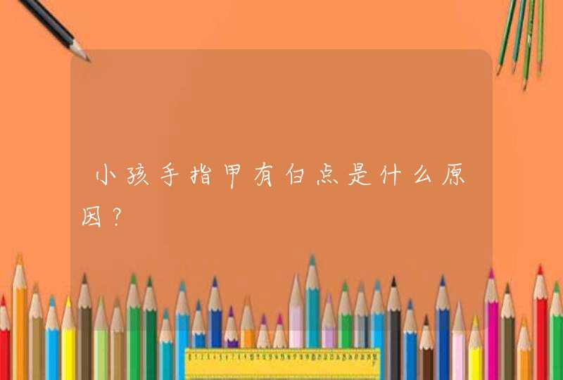 小孩手指甲有白点是什么原因？,第1张