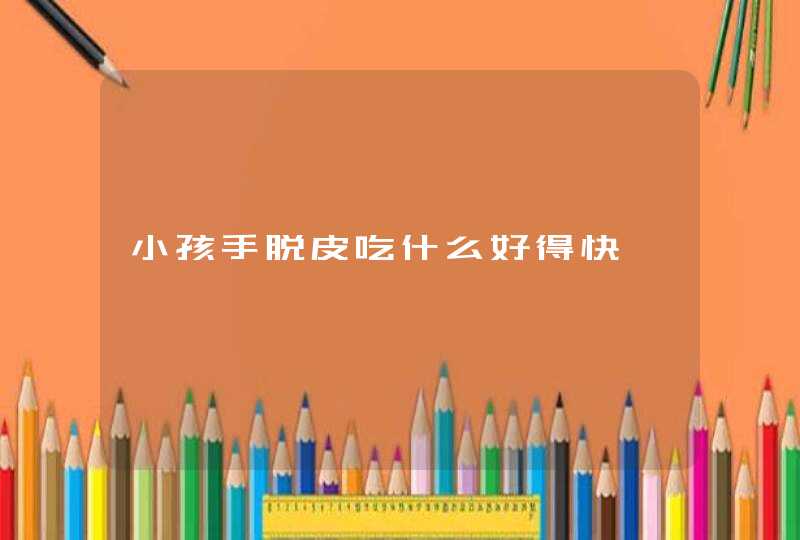 小孩手脱皮吃什么好得快,第1张