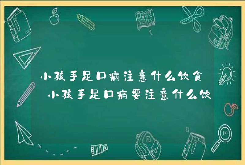 小孩手足口病注意什么饮食_小孩手足口病要注意什么饮食禁忌,第1张