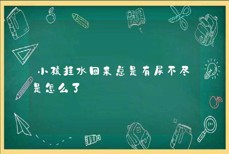 小孩挂水回来总是有尿不尽是怎么了,第1张