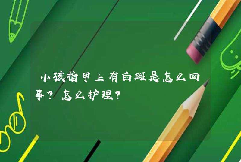 小孩指甲上有白斑是怎么回事？怎么护理？,第1张