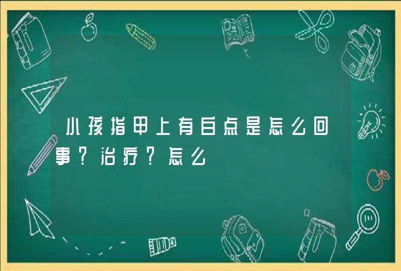 小孩指甲上有白点是怎么回事？治疗？怎么,第1张