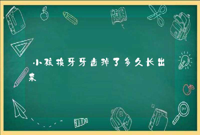 小孩换牙牙齿掉了多久长出来,第1张