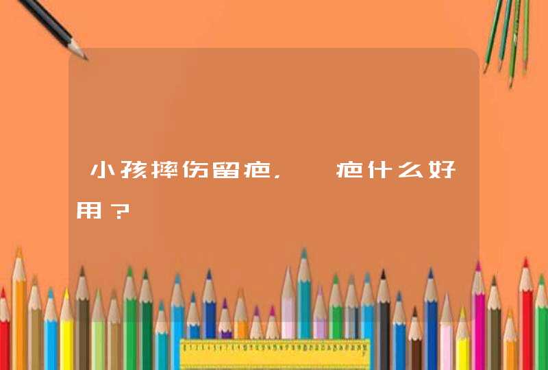 小孩摔伤留疤，祛疤什么好用？,第1张