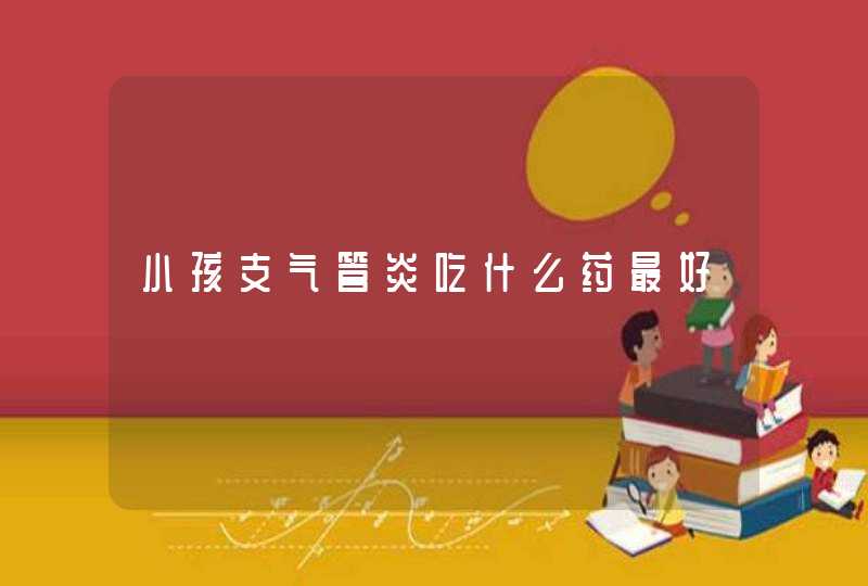 小孩支气管炎吃什么药最好,第1张