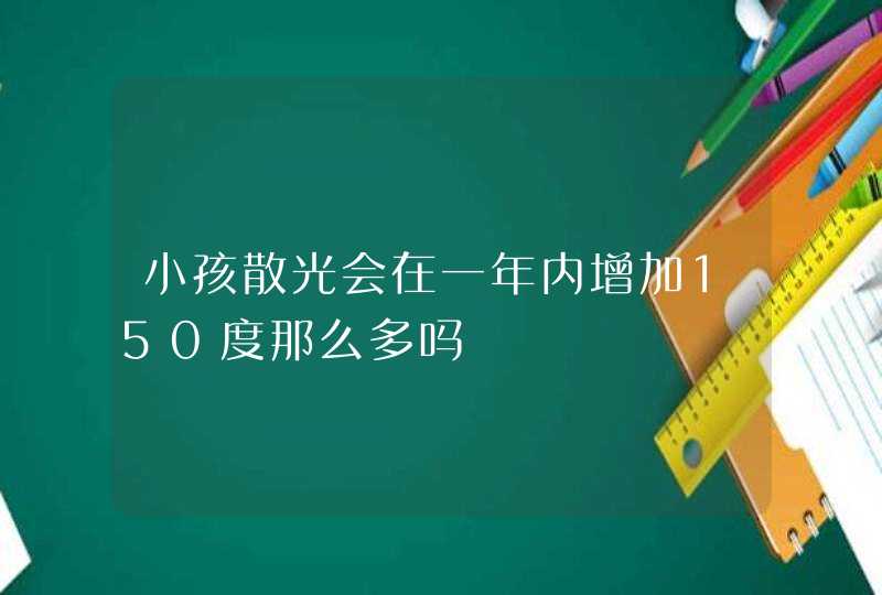 小孩散光会在一年内增加150度那么多吗,第1张